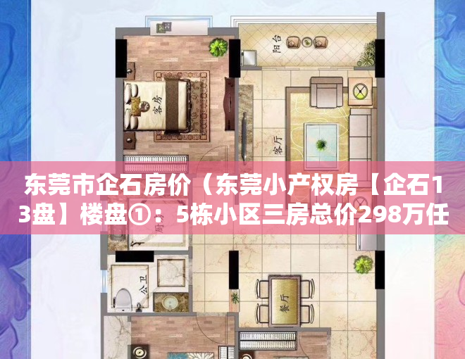 东莞市企石房价（东莞小产权房【企石13盘】楼盘①：5栋小区三房总价298万任选；楼盘②）