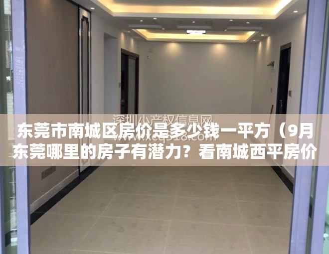 东莞市南城区房价是多少钱一平方（9月东莞哪里的房子有潜力？看南城西平房价走势）