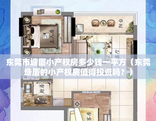 东莞市塘厦小产权房多少钱一平方（东莞塘厦的小产权房值得投资吗？）