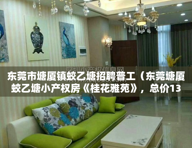 东莞市塘厦镇蛟乙塘招聘普工（东莞塘厦蛟乙塘小产权房《桂花雅苑》，总价138万套起，无条件分期2年免利息，离观澜桂花10分钟）