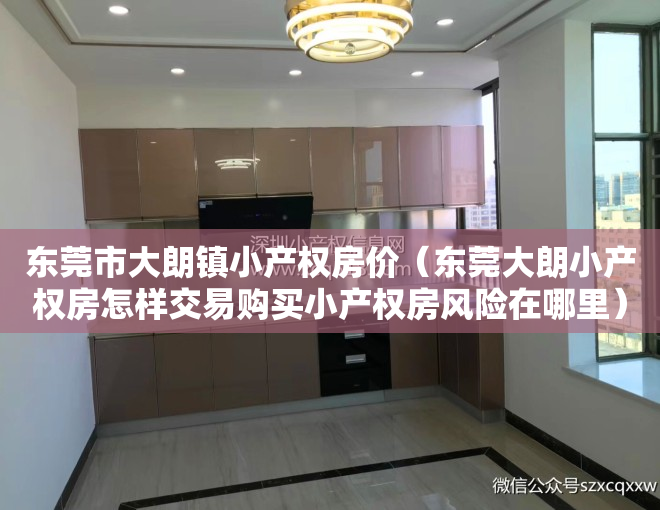 东莞市大朗镇小产权房价（东莞大朗小产权房怎样交易购买小产权房风险在哪里）