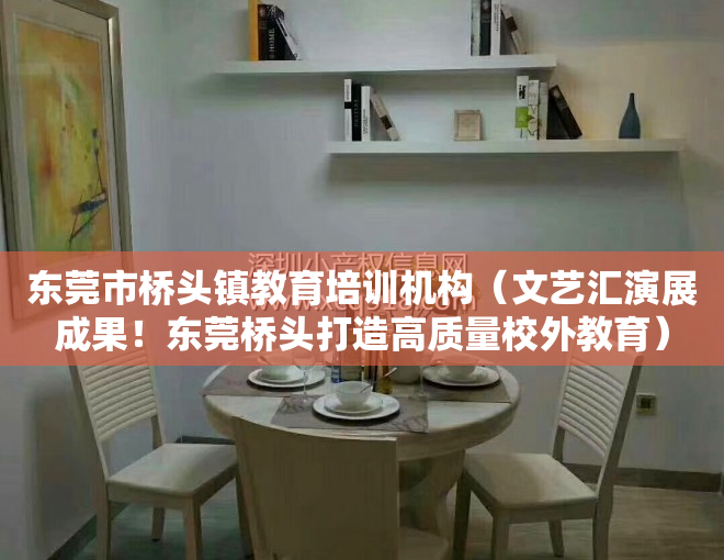 东莞市桥头镇教育培训机构（文艺汇演展成果！东莞桥头打造高质量校外教育）