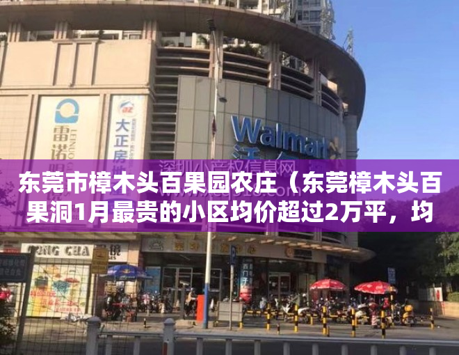 东莞市樟木头百果园农庄（东莞樟木头百果洞1月最贵的小区均价超过2万平，均价13154元平）
