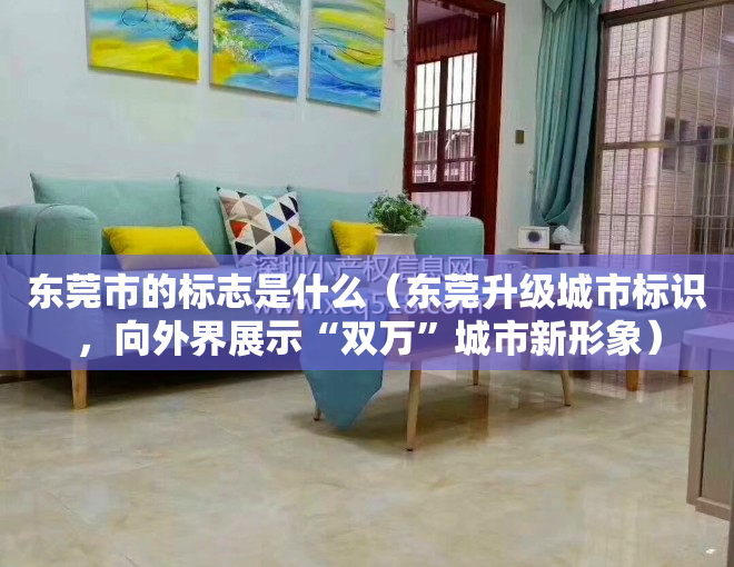 东莞市的标志是什么（东莞升级城市标识，向外界展示“双万”城市新形象）