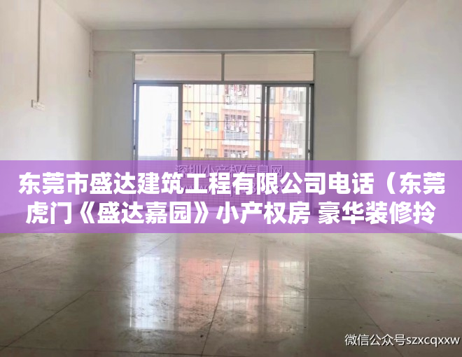 东莞市盛达建筑工程有限公司电话（东莞虎门《盛达嘉园》小产权房 豪华装修拎包入住 总价13W起）
