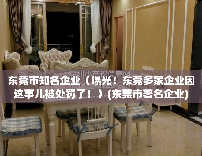 东莞市知名企业（曝光！东莞多家企业因这事儿被处罚了！）(东莞市著名企业)
