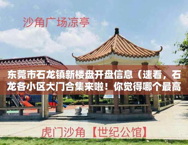 东莞市石龙镇新楼盘开盘信息（速看，石龙各小区大门合集来啦！你觉得哪个最高端大气上档次）