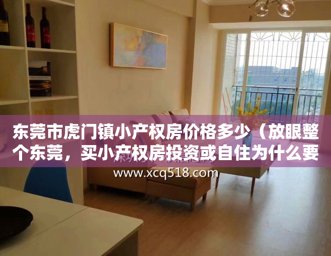 东莞市虎门镇小产权房价格多少（放眼整个东莞，买小产权房投资或自住为什么要买在东莞虎门！）