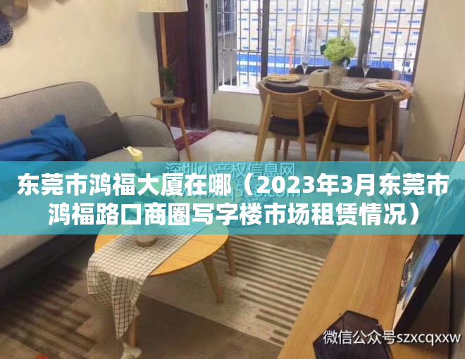 东莞市鸿福大厦在哪（2023年3月东莞市鸿福路口商圈写字楼市场租赁情况）