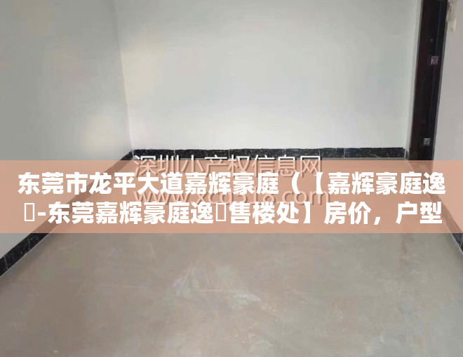 东莞市龙平大道嘉辉豪庭（【嘉辉豪庭逸峯-东莞嘉辉豪庭逸峯售楼处】房价，户型，容积率）