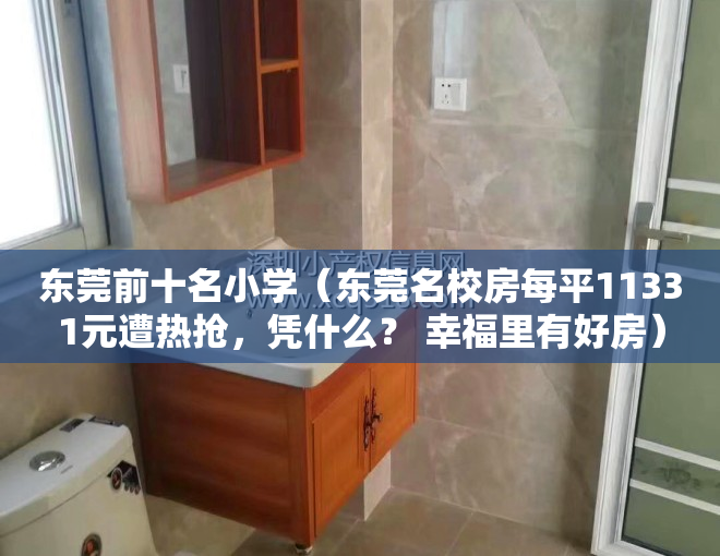 东莞前十名小学（东莞名校房每平11331元遭热抢，凭什么？ 幸福里有好房）