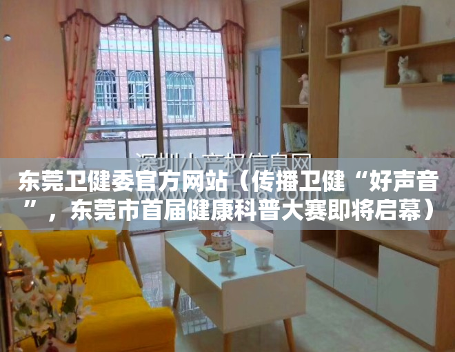 东莞卫健委官方网站（传播卫健“好声音”，东莞市首届健康科普大赛即将启幕）