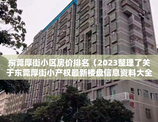 东莞厚街小区房价排名（2023整理了关于东莞厚街小产权最新楼盘信息资料大全）