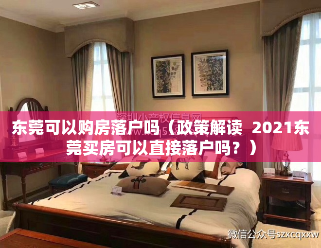 东莞可以购房落户吗（政策解读  2021东莞买房可以直接落户吗？）