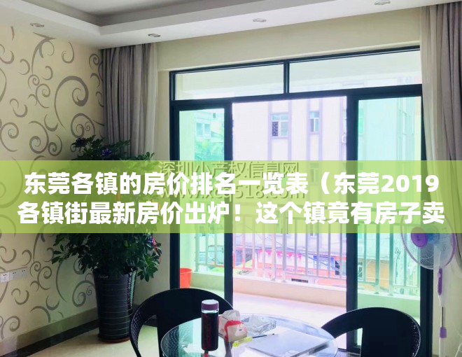 东莞各镇的房价排名一览表（东莞2019各镇街最新房价出炉！这个镇竟有房子卖到53万…）