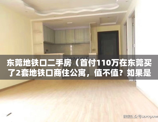 东莞地铁口二手房（首付110万在东莞买了2套地铁口商住公寓，值不值？如果是你们，你们会怎么做？）