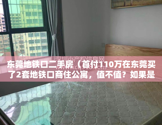 东莞地铁口二手房（首付110万在东莞买了2套地铁口商住公寓，值不值？如果是你们，你们会怎么做？）