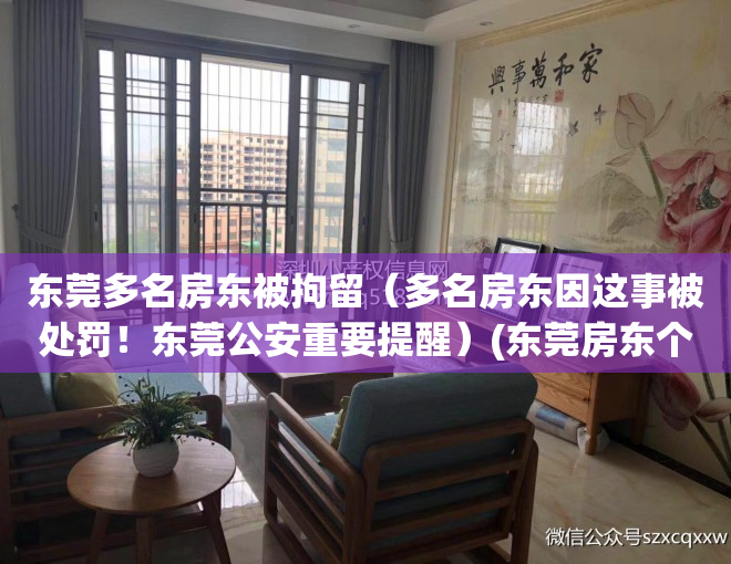 东莞多名房东被拘留（多名房东因这事被处罚！东莞公安重要提醒）(东莞房东个人房源出租房价格信息)