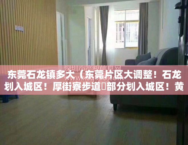 东莞石龙镇多大（东莞片区大调整！石龙划入城区！厚街寮步道滘部分划入城区！黄江东坑石排有变）