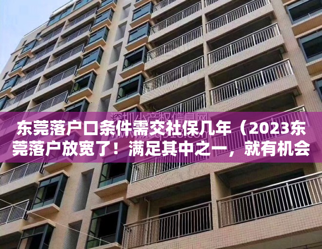 东莞落户口条件需交社保几年（2023东莞落户放宽了！满足其中之一，就有机会拿到东莞户口）