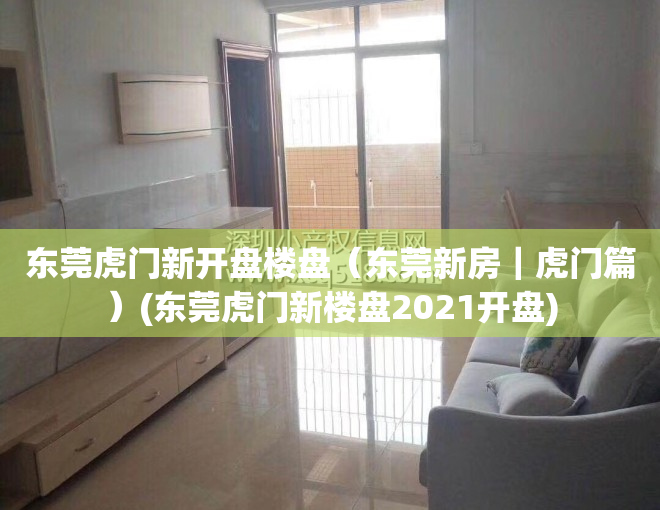 东莞虎门新开盘楼盘（东莞新房｜虎门篇）(东莞虎门新楼盘2021开盘)