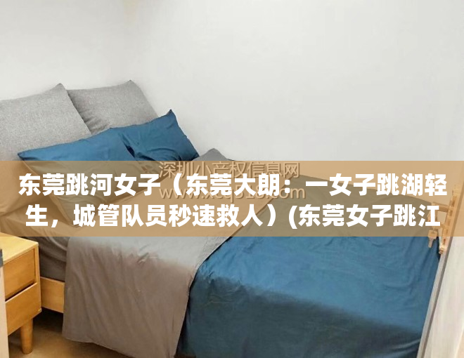 东莞跳河女子（东莞大朗：一女子跳湖轻生，城管队员秒速救人）(东莞女子跳江男子施救)