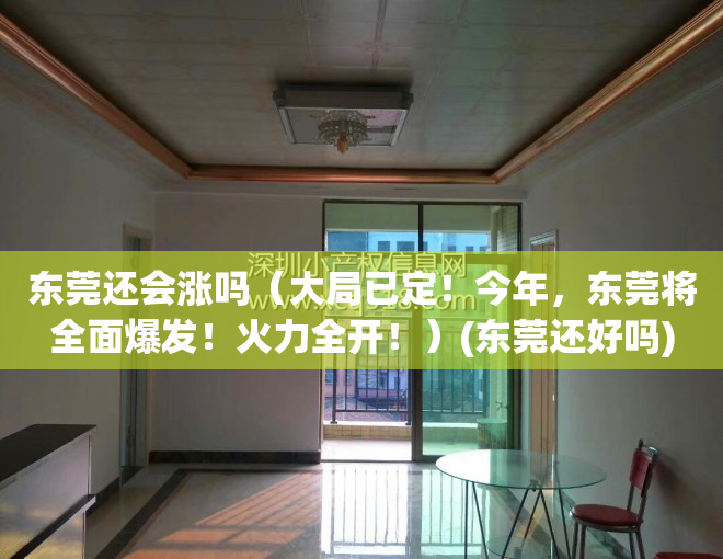 东莞还会涨吗（大局已定！今年，东莞将全面爆发！火力全开！）(东莞还好吗)