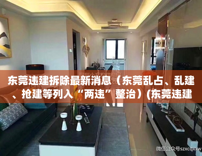 东莞违建拆除最新消息（东莞乱占、乱建、抢建等列入“两违”整治）(东莞违建拆除举报电话号码多少?)