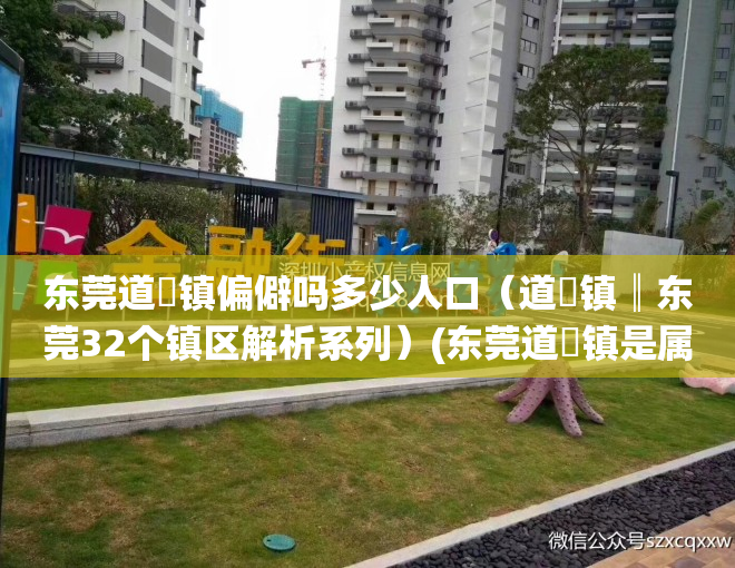 东莞道滘镇偏僻吗多少人口（道滘镇║东莞32个镇区解析系列）(东莞道滘镇是属于什么街道)