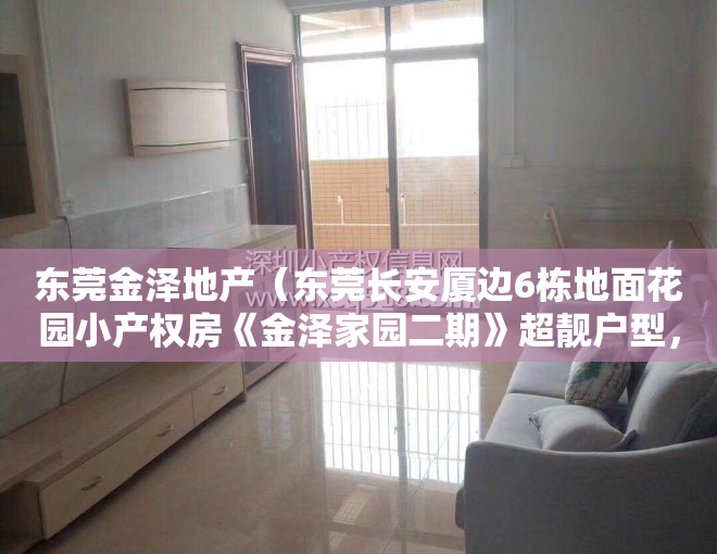 东莞金泽地产（东莞长安厦边6栋地面花园小产权房《金泽家园二期》超靓户型，小区自带人工湖，豪华装修交付）