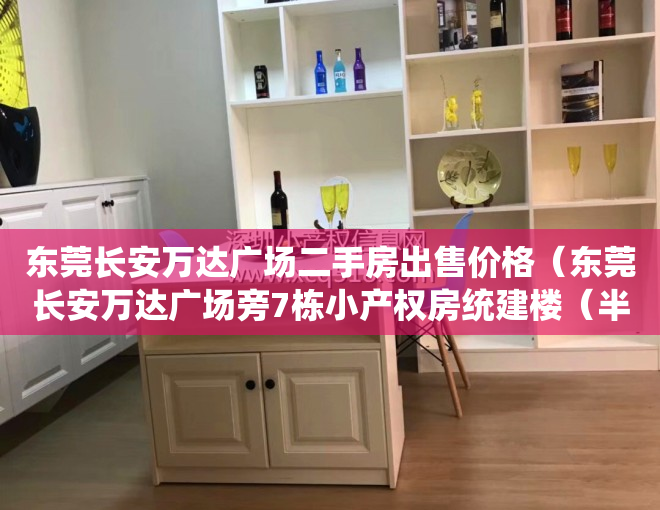 东莞长安万达广场二手房出售价格（东莞长安万达广场旁7栋小产权房统建楼（半山花苑）房价怎么样？）