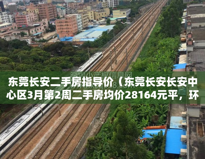 东莞长安二手房指导价（东莞长安长安中心区3月第2周二手房均价28164元平，环比微涨，看那个小区有潜力？）