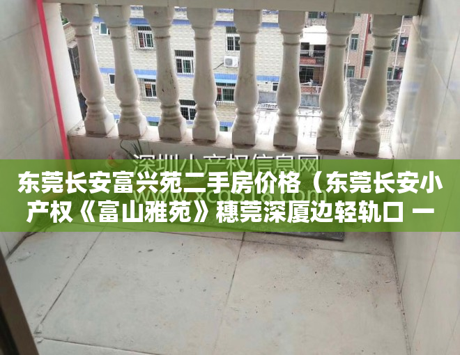 东莞长安富兴苑二手房价格（东莞长安小产权《富山雅苑》穗莞深厦边轻轨口 一梯4户，特价3880元起）