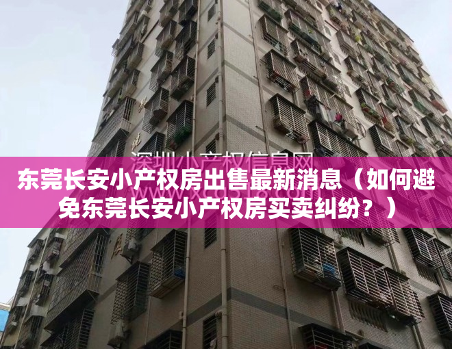 东莞长安小产权房出售最新消息（如何避免东莞长安小产权房买卖纠纷？）