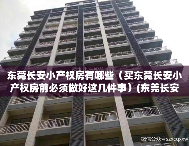 东莞长安小产权房有哪些（买东莞长安小产权房前必须做好这几件事）(东莞长安小产权房值得购买吗)