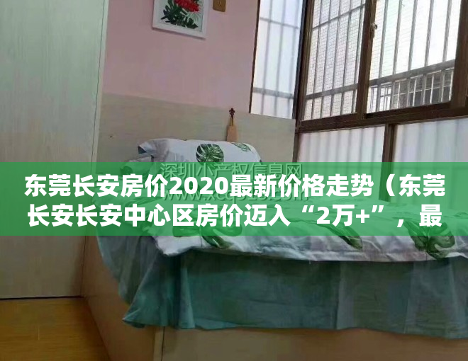东莞长安房价2020最新价格走势（东莞长安长安中心区房价迈入“2万+”，最贵的小区均价超过4万平）