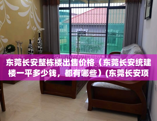 东莞长安整栋楼出售价格（东莞长安统建楼一平多少钱，都有哪些）(东莞长安项目)