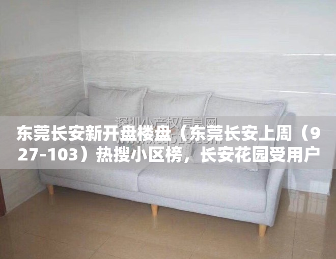 东莞长安新开盘楼盘（东莞长安上周（927-103）热搜小区榜，长安花园受用户关注度最高）