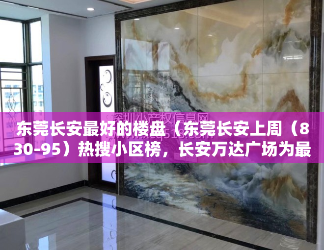 东莞长安最好的楼盘（东莞长安上周（830-95）热搜小区榜，长安万达广场为最受欢迎小区）