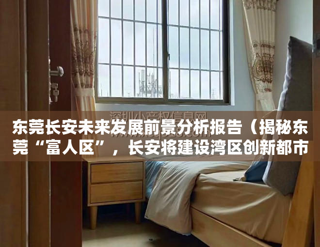 东莞长安未来发展前景分析报告（揭秘东莞“富人区”，长安将建设湾区创新都市）
