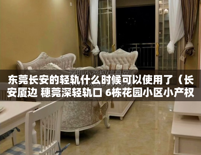 东莞长安的轻轨什么时候可以使用了（长安厦边 穗莞深轻轨口 6栋花园小区小产权房【江南华府】车位1：1）
