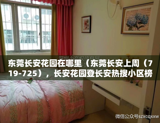 东莞长安花园在哪里（东莞长安上周（719-725），长安花园登长安热搜小区榜首）