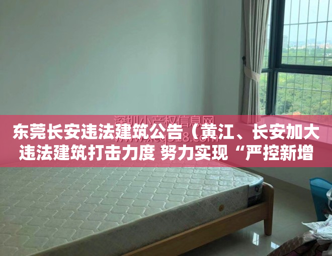 东莞长安违法建筑公告（黄江、长安加大违法建筑打击力度 努力实现“严控新增、逐步减少”的目标）