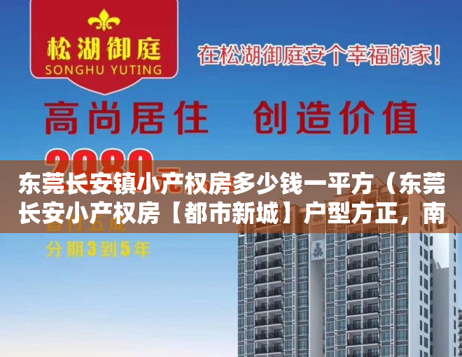 东莞长安镇小产权房多少钱一平方（东莞长安小产权房【都市新城】户型方正，南北通透 超大客厅超大阳台户户大飘窗！首付13万起）