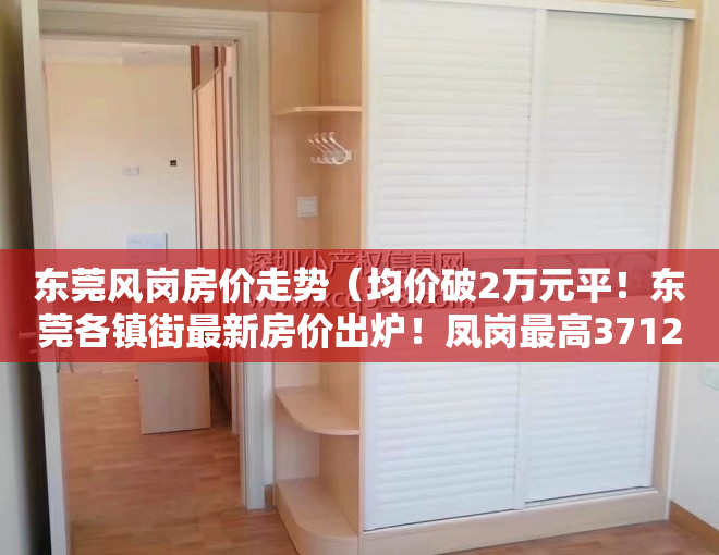 东莞风岗房价走势（均价破2万元平！东莞各镇街最新房价出炉！凤岗最高37123元平）