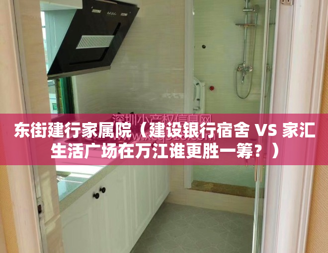 东街建行家属院（建设银行宿舍 VS 家汇生活广场在万江谁更胜一筹？）