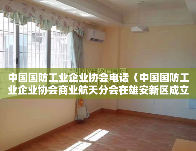 中国国防工业企业协会电话（中国国防工业企业协会商业航天分会在雄安新区成立）