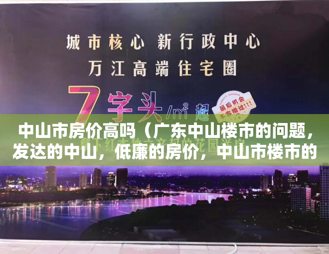 中山市房价高吗（广东中山楼市的问题，发达的中山，低廉的房价，中山市楼市的潜力）