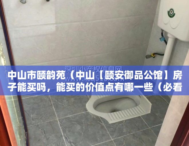 中山市颐韵苑（中山【颐安御品公馆】房子能买吗，能买的价值点有哪一些（必看））