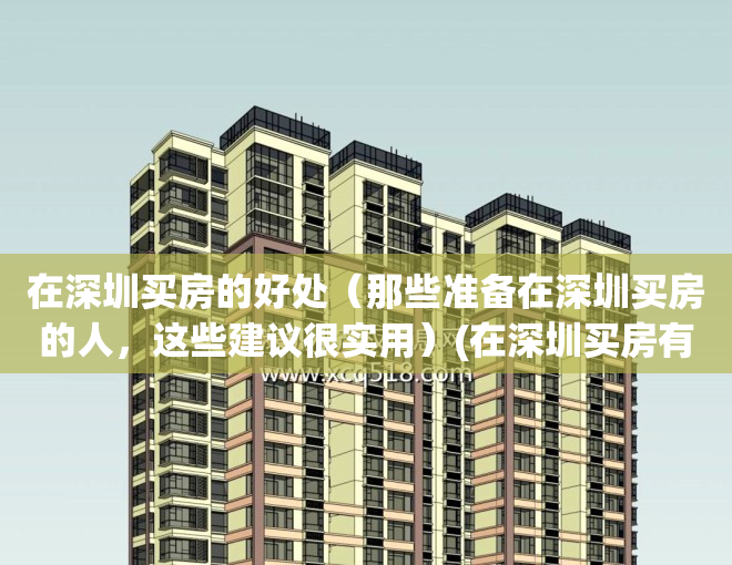 在深圳买房的好处（那些准备在深圳买房的人，这些建议很实用）(在深圳买房有什么好处)